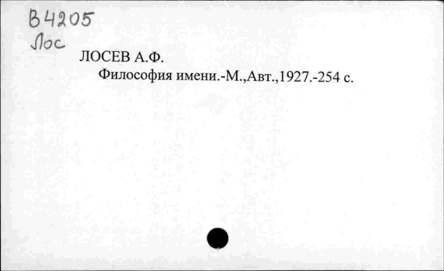 ﻿£>4505
Лоа
ЛОСЕВ А.Ф.
Философия имени.-М.,Авт., 1927.-254 с.